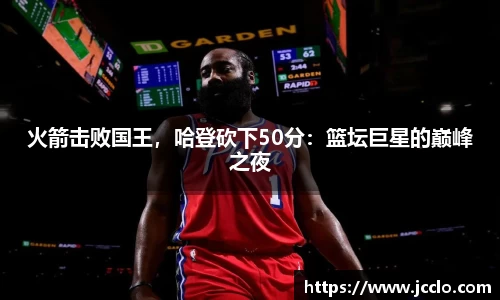 火箭击败国王，哈登砍下50分：篮坛巨星的巅峰之夜