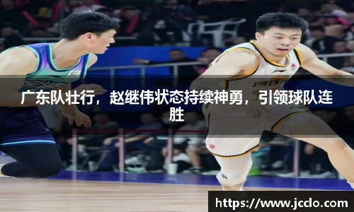 广东队壮行，赵继伟状态持续神勇，引领球队连胜