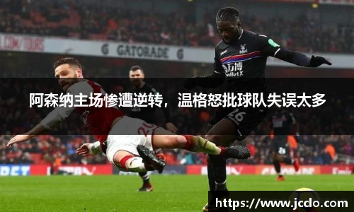 阿森纳主场惨遭逆转，温格怒批球队失误太多