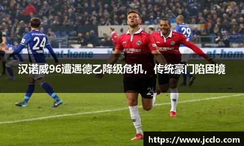 汉诺威96遭遇德乙降级危机，传统豪门陷困境
