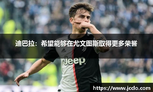 迪巴拉：希望能够在尤文图斯取得更多荣誉