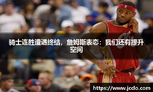 骑士连胜遭遇终结，詹姆斯表态：我们还有提升空间