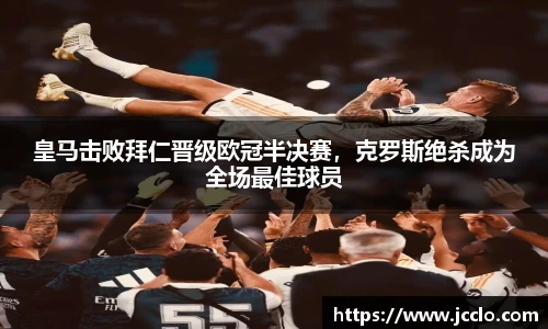 皇马击败拜仁晋级欧冠半决赛，克罗斯绝杀成为全场最佳球员