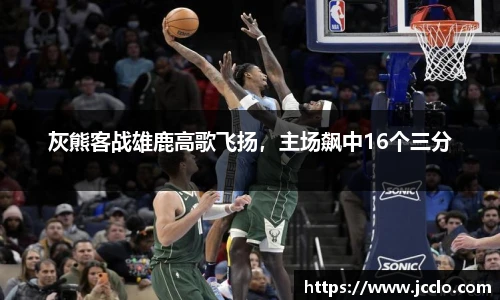 灰熊客战雄鹿高歌飞扬，主场飙中16个三分
