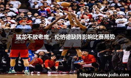 猛龙不敌老鹰，伦纳德缺阵影响比赛局势