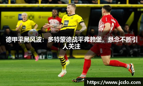 德甲平局风波：多特蒙德战平弗赖堡，悬念不断引人关注