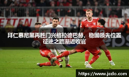 拜仁慕尼黑再胜门兴格拉德巴赫，稳固领先位置征途之路渐近收官