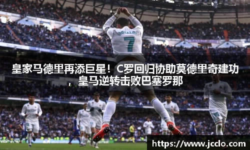 皇家马德里再添巨星！C罗回归协助莫德里奇建功，皇马逆转击败巴塞罗那