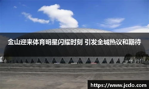 金山迎来体育明星闪耀时刻 引发全城热议和期待