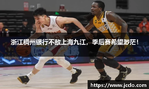 浙江稠州银行不敌上海九江，季后赛希望渺茫！