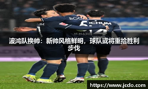 波鸿队换帅：新帅风格鲜明，球队或将重拾胜利步伐