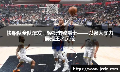 快船队全队爆发，轻松击败爵士——以强大实力展现王者风范