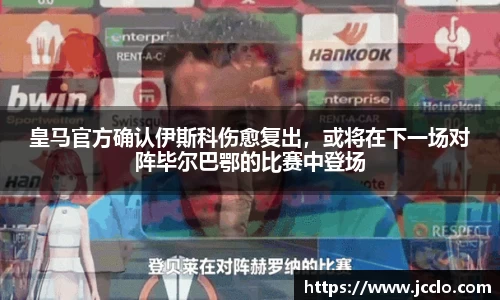皇马官方确认伊斯科伤愈复出，或将在下一场对阵毕尔巴鄂的比赛中登场
