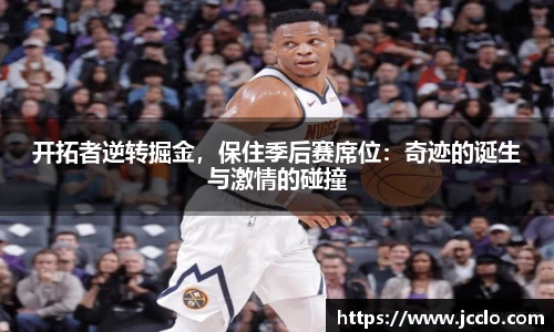 开拓者逆转掘金，保住季后赛席位：奇迹的诞生与激情的碰撞