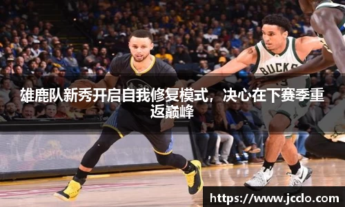 雄鹿队新秀开启自我修复模式，决心在下赛季重返巅峰