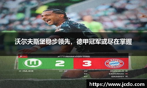 沃尔夫斯堡稳步领先，德甲冠军或尽在掌握