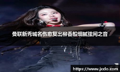曼联新秀城名伤愈复出柳香般细腻弦间之音