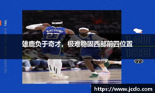 雄鹿负于奇才，极难稳固西部前四位置