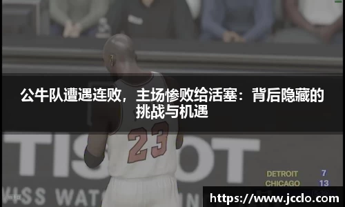 公牛队遭遇连败，主场惨败给活塞：背后隐藏的挑战与机遇