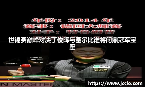 世锦赛巅峰对决丁俊晖与塞尔比谁将问鼎冠军宝座