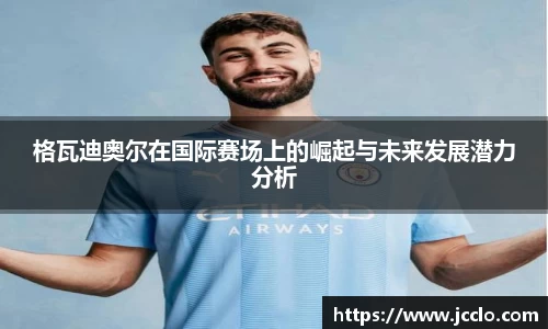 格瓦迪奥尔在国际赛场上的崛起与未来发展潜力分析