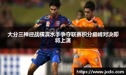 大分三神迎战横滨水手争夺联赛积分巅峰对决即将上演