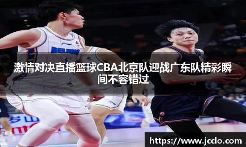 激情对决直播篮球CBA北京队迎战广东队精彩瞬间不容错过