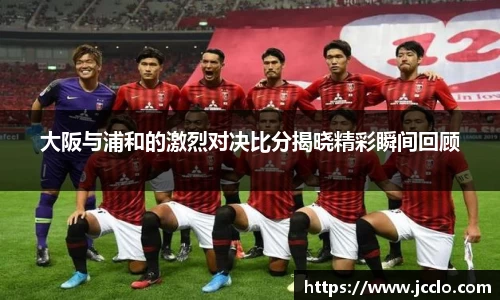 大阪与浦和的激烈对决比分揭晓精彩瞬间回顾
