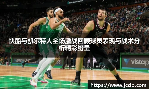 快船与凯尔特人全场激战回顾球员表现与战术分析精彩纷呈