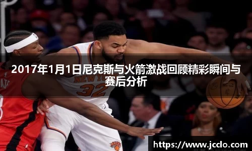 2017年1月1日尼克斯与火箭激战回顾精彩瞬间与赛后分析
