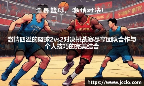 激情四溢的篮球2vs2对决挑战赛尽享团队合作与个人技巧的完美结合