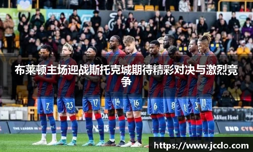 布莱顿主场迎战斯托克城期待精彩对决与激烈竞争