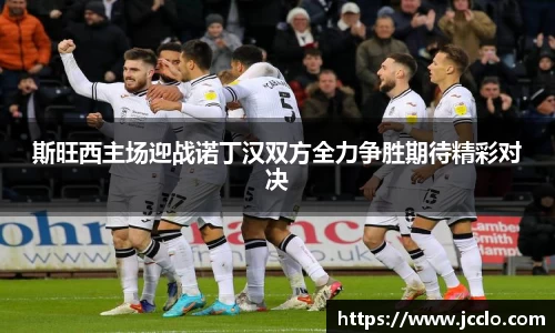 斯旺西主场迎战诺丁汉双方全力争胜期待精彩对决