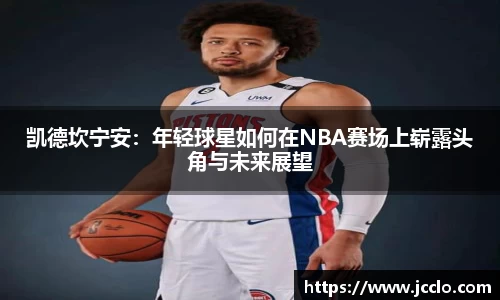 凯德坎宁安：年轻球星如何在NBA赛场上崭露头角与未来展望