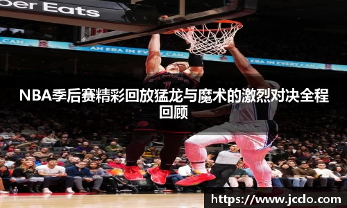 NBA季后赛精彩回放猛龙与魔术的激烈对决全程回顾