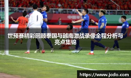 世预赛精彩回顾泰国与越南激战录像全程分析与亮点集锦