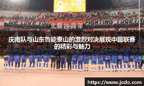 庆南队与山东鲁能泰山的激烈对决展现中超联赛的精彩与魅力