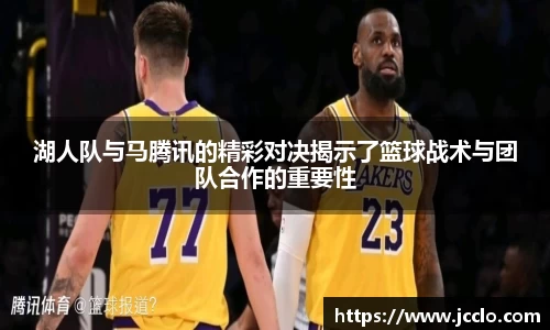 湖人队与马腾讯的精彩对决揭示了篮球战术与团队合作的重要性